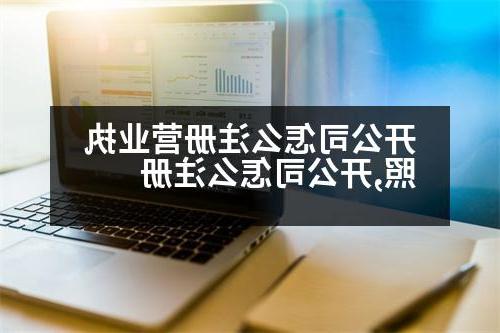 开公司怎么注册营业执照,开公司怎么注册